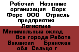 Рабочий › Название организации ­ Ворк Форс, ООО › Отрасль предприятия ­ Логистика › Минимальный оклад ­ 26 000 - Все города Работа » Вакансии   . Брянская обл.,Сельцо г.